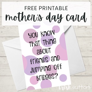 Printable funny Mother's Day card from Trish Sutton.